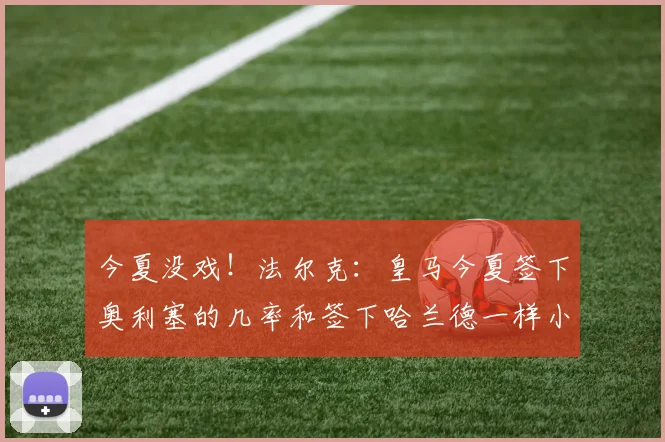今夏没戏！法尔克：皇马今夏签下奥利塞的几率和签下哈兰德一样小